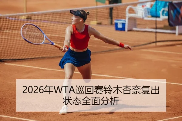 2026年WTA巡回赛铃木杏奈复出状态全面分析