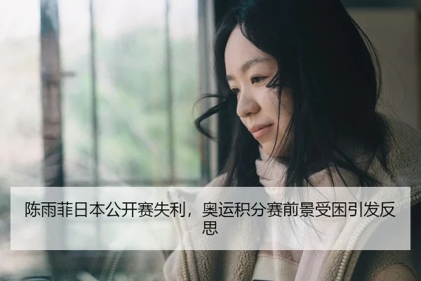 陈雨菲日本公开赛失利，奥运积分赛前景受困引发反思