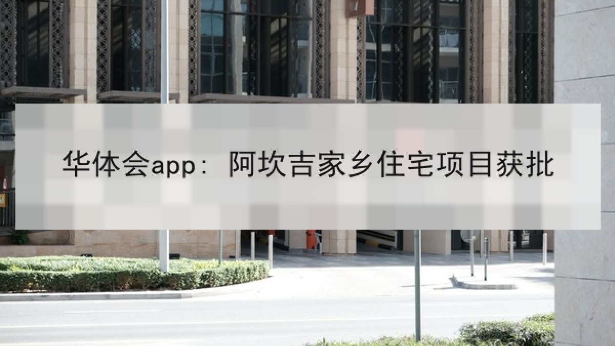 华体会app: 阿坎吉家乡住宅项目获批 华体会app: 阿坎吉家乡住宅项目获批
