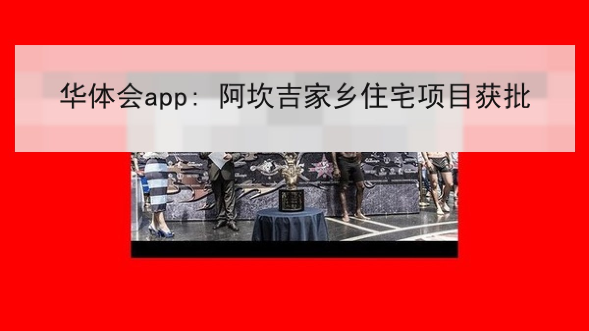 华体会app: 阿坎吉家乡住宅项目获批