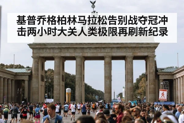 基普乔格柏林马拉松告别战夺冠冲击两小时大关人类极限再刷新纪录