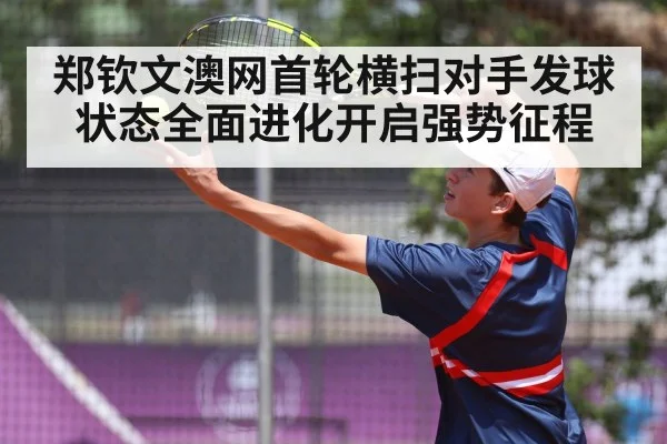 郑钦文澳网首轮横扫对手发球状态全面进化开启强势征程