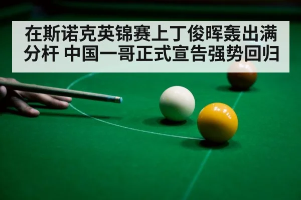 在斯诺克英锦赛上丁俊晖轰出满分杆 中国一哥正式宣告强势回归